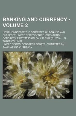 Cover of Banking and Currency (Volume 2); Hearings Before the Committee on Banking and Currency, United States Senate, Sixty-Third Congress, First Session, on