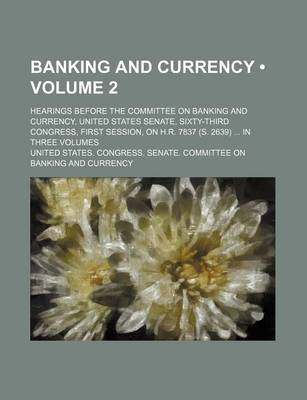 Book cover for Banking and Currency (Volume 2); Hearings Before the Committee on Banking and Currency, United States Senate, Sixty-Third Congress, First Session, on