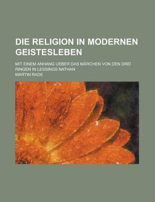 Book cover for Die Religion in Modernen Geistesleben; Mit Einem Anhang Ueber Das Marchen Von Den Drei Ringen in Lessings Nathan