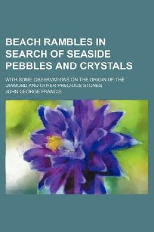 Cover of Beach Rambles in Search of Seaside Pebbles and Crystals; With Some Observations on the Origin of the Diamond and Other Precious Stones