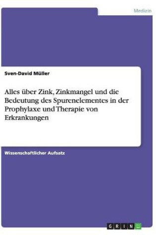 Cover of Alles uber Zink, Zinkmangel und die Bedeutung des Spurenelementes in der Prophylaxe und Therapie von Erkrankungen