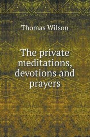 Cover of The private meditations, devotions and prayers