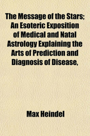 Cover of The Message of the Stars; An Esoteric Exposition of Medical and Natal Astrology Explaining the Arts of Prediction and Diagnosis of Disease