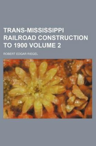 Cover of Trans-Mississippi Railroad Construction to 1900 Volume 2