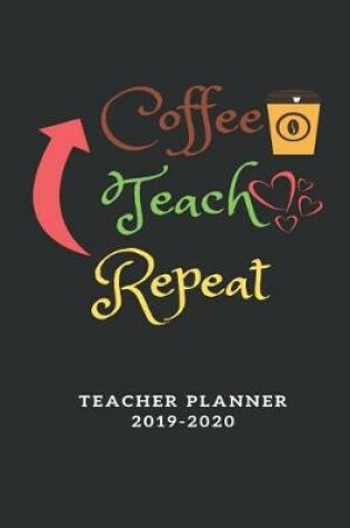 Cover of Coffee Teach Repeat Teacher Planner 2019-2020