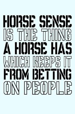 Book cover for Horse Sense Is The Thing A Horse Has Which Keeps It From Betting On People