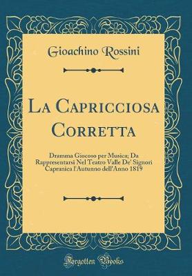 Book cover for La Capricciosa Corretta: Dramma Giocoso per Musica; Da Rappresentarsi Nel Teatro Valle De' Signori Capranica l'Autunno dell'Anno 1819 (Classic Reprint)