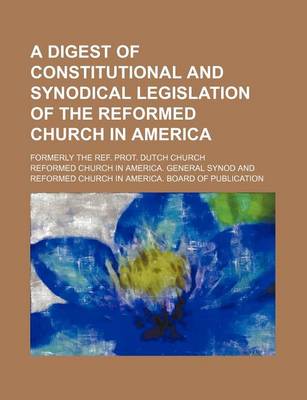 Book cover for A Digest of Constitutional and Synodical Legislation of the Reformed Church in America; Formerly the Ref. Prot. Dutch Church