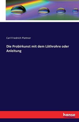 Book cover for Die Probirkunst mit dem Löthrohre oder Anleitung