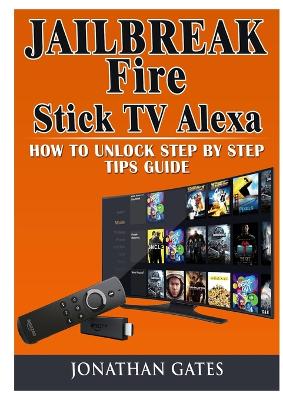 Cover of Jailbreak Fire Stick TV Alexa How to Unlock Step by Step Tips Guide