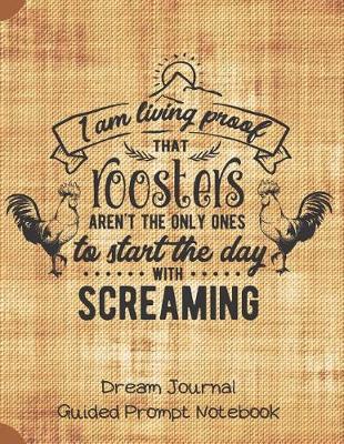 Book cover for Living Proof That Roosters Aren't The Only Ones Who Start The Day Screaming Dream Journal Guided Prompt Notebook