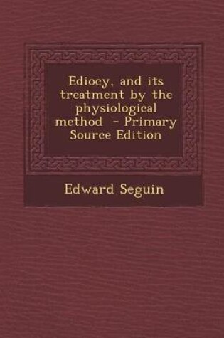 Cover of Ediocy, and Its Treatment by the Physiological Method