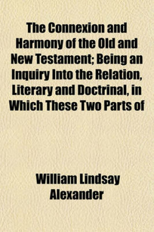 Cover of The Connexion and Harmony of the Old and New Testament; Being an Inquiry Into the Relation, Literary and Doctrinal, in Which These Two Parts of