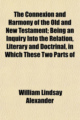 Book cover for The Connexion and Harmony of the Old and New Testament; Being an Inquiry Into the Relation, Literary and Doctrinal, in Which These Two Parts of