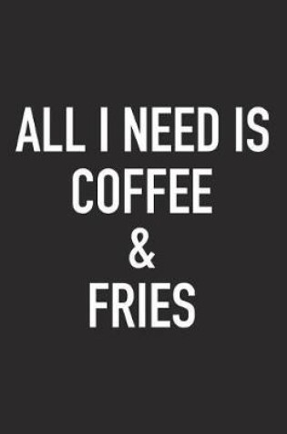 Cover of All I Need Is Coffee and Fries