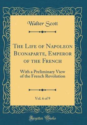 Book cover for The Life of Napoleon Buonaparte, Emperor of the French, Vol. 6 of 9