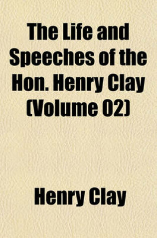 Cover of The Life and Speeches of the Hon. Henry Clay (Volume 02)