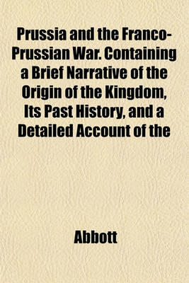 Book cover for Prussia and the Franco-Prussian War. Containing a Brief Narrative of the Origin of the Kingdom, Its Past History, and a Detailed Account of the