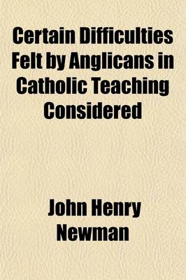 Book cover for Certain Difficulties Felt by Anglicans in Catholic Teaching Considered (Volume 2); Letter Addressed to the REV. E.B. Pusey, D.D., on Occasion of His Eirenicon. Letter Addressed to the Duke of Norfolk, on Occasion of Mr. Gladstone's Recent Expostulation