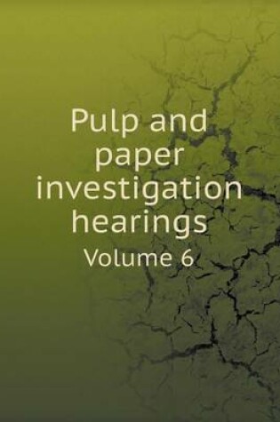 Cover of Pulp and paper investigation hearings Volume 6