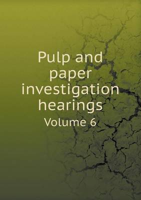 Book cover for Pulp and paper investigation hearings Volume 6