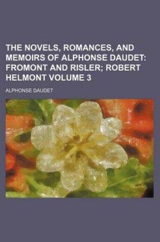 Cover of The Novels, Romances, and Memoirs of Alphonse Daudet Volume 3; Fromont and Risler Robert Helmont