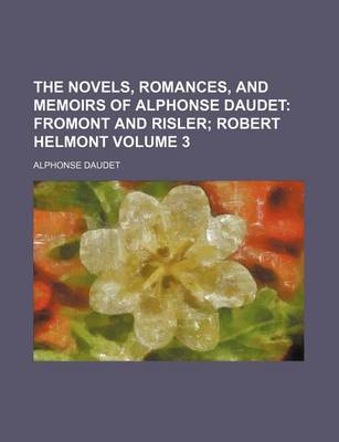 Book cover for The Novels, Romances, and Memoirs of Alphonse Daudet Volume 3; Fromont and Risler Robert Helmont