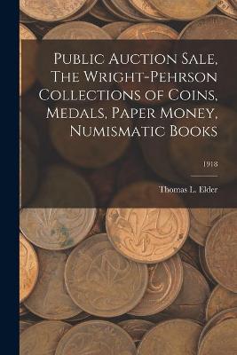 Book cover for Public Auction Sale, The Wright-Pehrson Collections of Coins, Medals, Paper Money, Numismatic Books; 1918