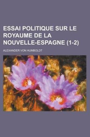 Cover of Essai Politique Sur Le Royaume de La Nouvelle-Espagne (1-2)