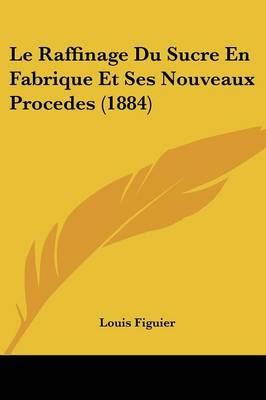 Book cover for Le Raffinage Du Sucre En Fabrique Et Ses Nouveaux Procedes (1884)