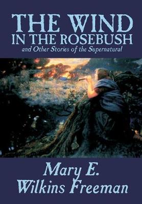 Book cover for The Wind in the Rosebush, and Other Stories of the Supernatural by Mary E. Wilkins Freeman, Fiction, Literaryural