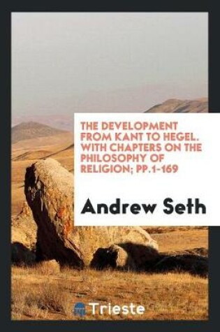 Cover of The Development from Kant to Hegel. with Chapters on the Philosophy of Religion; Pp.1-169