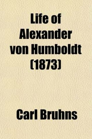 Cover of Life of Alexander Von Humboldt Volume 1; Compiled in Commemoration of the Centenary of His Birth