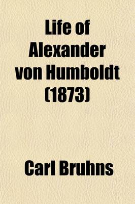 Book cover for Life of Alexander Von Humboldt Volume 1; Compiled in Commemoration of the Centenary of His Birth