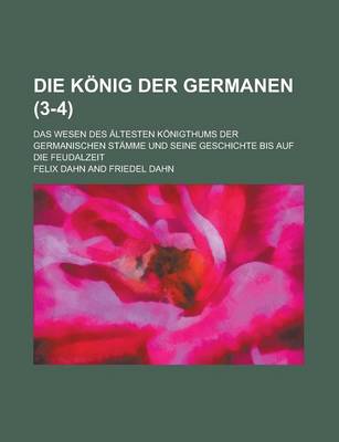 Book cover for Die Konig Der Germanen; Das Wesen Des Altesten Konigthums Der Germanischen Stamme Und Seine Geschichte Bis Auf Die Feudalzeit (3-4 )