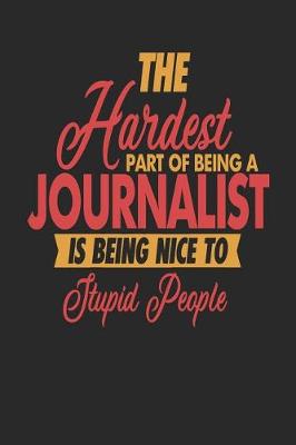 Book cover for The Hardest Part Of Being An Journalist Is Being Nice To Stupid People