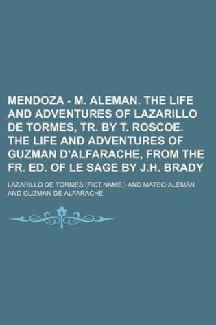 Cover of Mendoza - M. Aleman. the Life and Adventures of Lazarillo de Tormes, Tr. by T. Roscoe. the Life and Adventures of Guzman D'Alfarache, from the Fr. Ed. of Le Sage by J.H. Brady