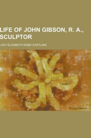 Cover of Life of John Gibson, R. A., Sculptor