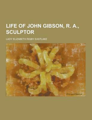 Book cover for Life of John Gibson, R. A., Sculptor