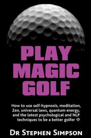 Cover of Play Magic Golf - How to Use Self-hypnosis, Meditation, Zen, Universal Laws, Quantum Energy, and the Latest Psychological and NLP Techniques to be a Better Golfer