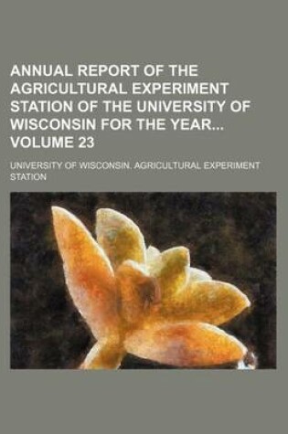 Cover of Annual Report of the Agricultural Experiment Station of the University of Wisconsin for the Year Volume 23