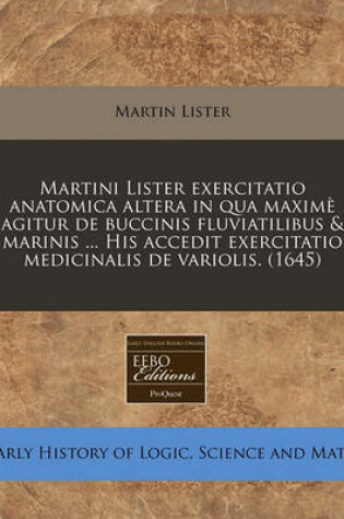 Cover of Martini Lister Exercitatio Anatomica Altera in Qua Maxime Agitur de Buccinis Fluviatilibus & Marinis ... His Accedit Exercitatio Medicinalis de Variolis. (1645)