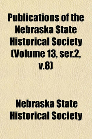 Cover of Publications of the Nebraska State Historical Society (Volume 13, Ser.2, V.8)