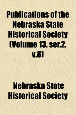 Book cover for Publications of the Nebraska State Historical Society (Volume 13, Ser.2, V.8)