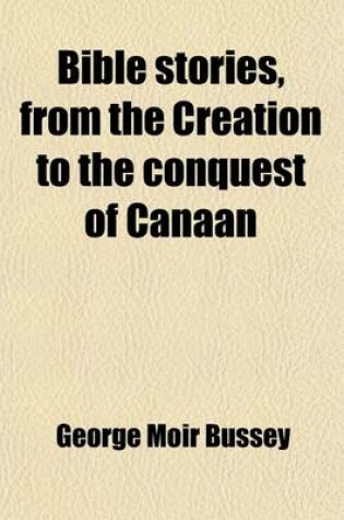 Cover of Bible Stories, from the Creation to the Conquest of Canaan