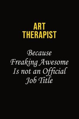 Book cover for Art therapist Because Freaking Awesome Is Not An Official Job Title