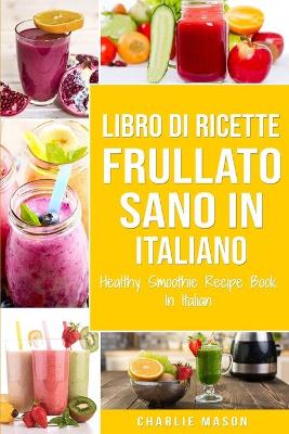 Book cover for Libro di Ricette Frullato Sano In italiano/ Healthy Smoothie Recipe Book In Italian