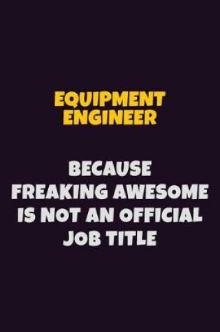 Cover of Equipment Engineer, Because Freaking Awesome Is Not An Official Job Title