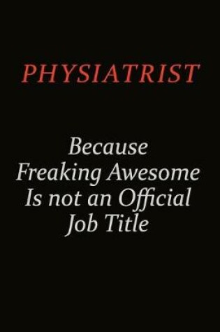 Cover of Physiatrist Because Freaking Awesome Is Not An Official Job Title