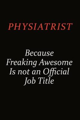 Book cover for Physiatrist Because Freaking Awesome Is Not An Official Job Title